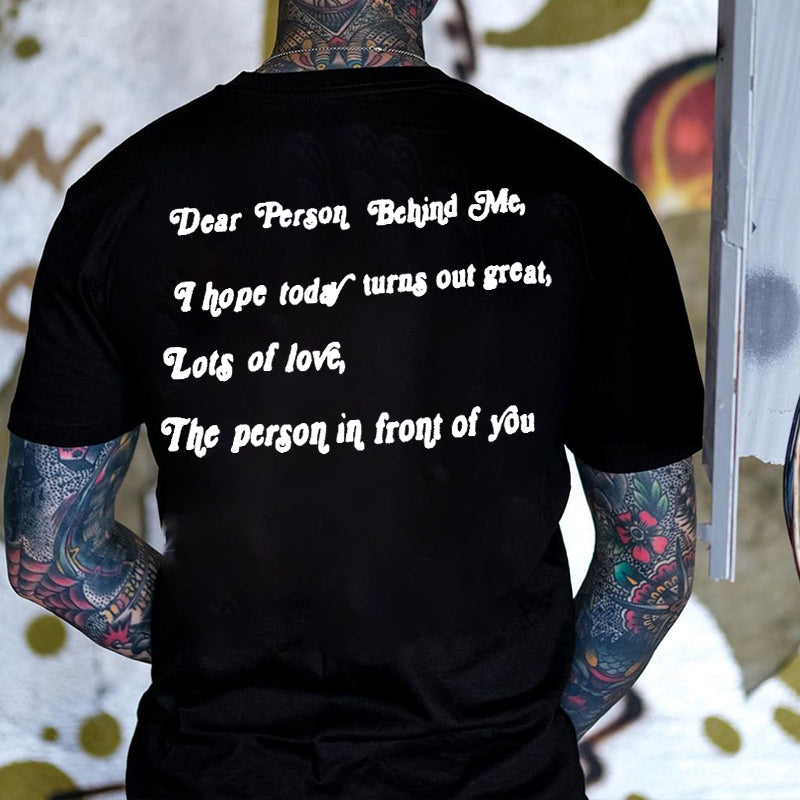 Dear Person Behind Me, I Hope Today Turns Out Great! lots Of Love, The Person In Front Of You Print T-Shirt